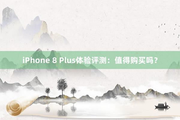 iPhone 8 Plus体验评测：值得购买吗？