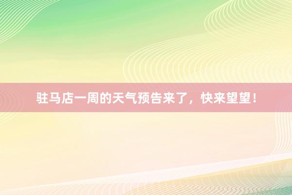 驻马店一周的天气预告来了，快来望望！