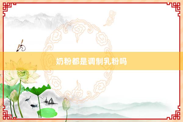 奶粉都是调制乳粉吗