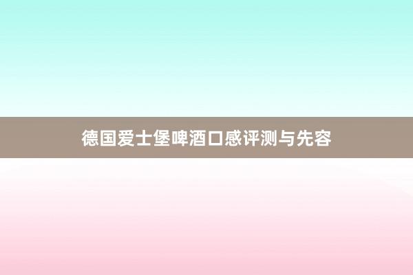德国爱士堡啤酒口感评测与先容