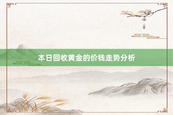本日回收黄金的价钱走势分析