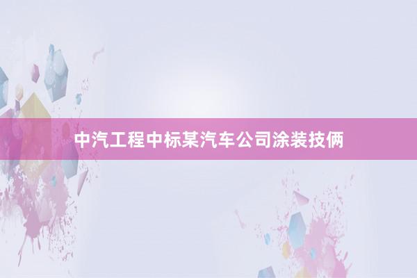 中汽工程中标某汽车公司涂装技俩