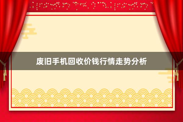 废旧手机回收价钱行情走势分析