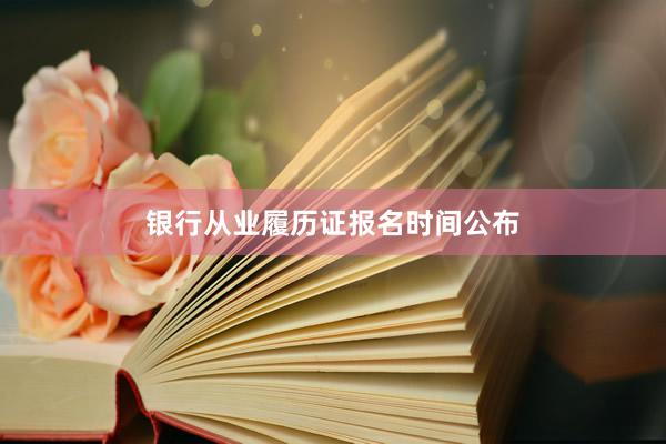 银行从业履历证报名时间公布