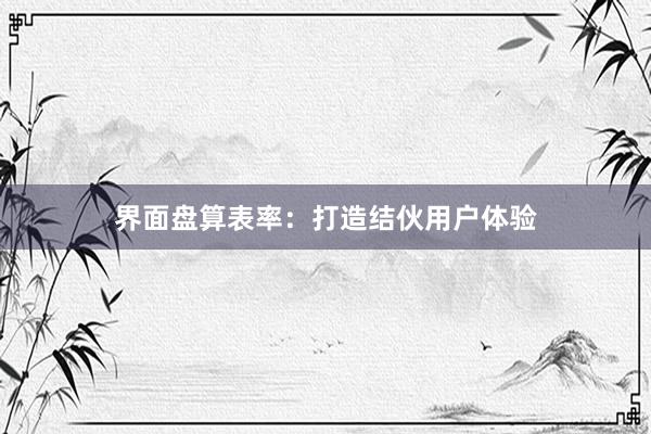 界面盘算表率：打造结伙用户体验