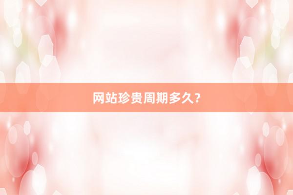 网站珍贵周期多久？