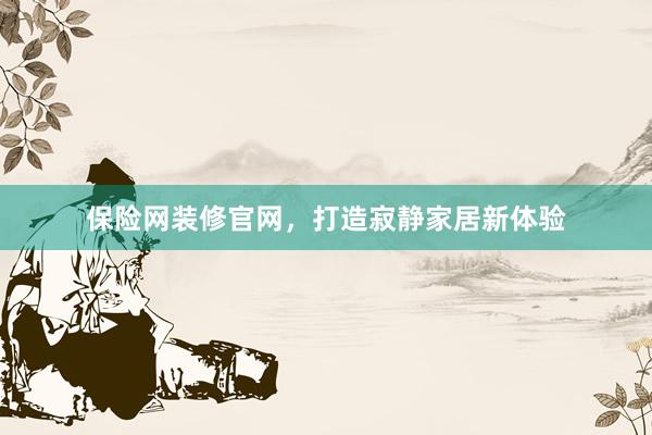 保险网装修官网，打造寂静家居新体验