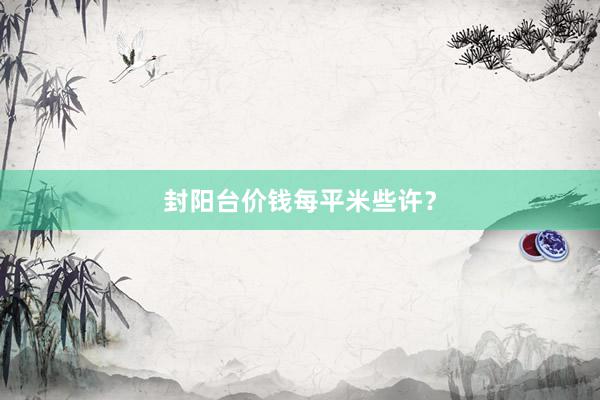 封阳台价钱每平米些许？