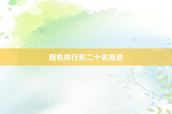 烟机排行前二十名推选