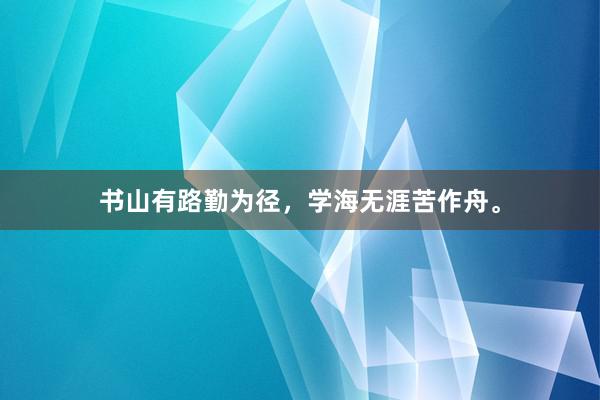 书山有路勤为径，学海无涯苦作舟。