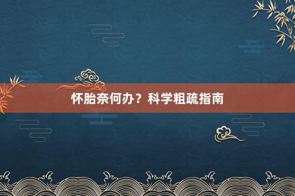 怀胎奈何办？科学粗疏指南
