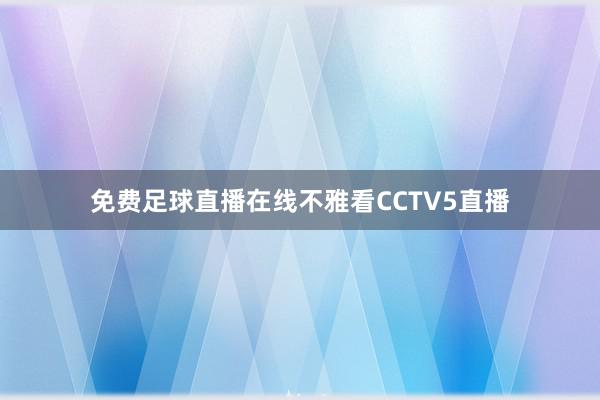 免费足球直播在线不雅看CCTV5直播